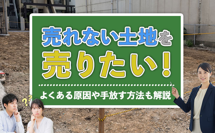 売れない土地を売りたい！よくある原因や手放す方法も解説