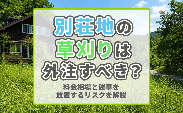 別荘地の草刈りは外注すべき？料金相場と雑草を放置するリスクを解説